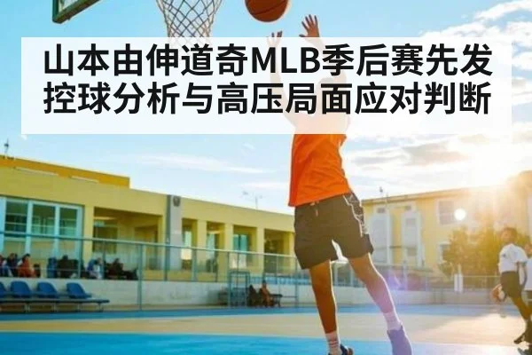 山本由伸道奇MLB季后赛先发控球分析与高压局面应对判断