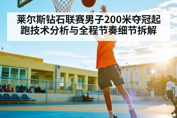 莱尔斯钻石联赛男子200米夺冠起跑技术分析与全程节奏细节拆解