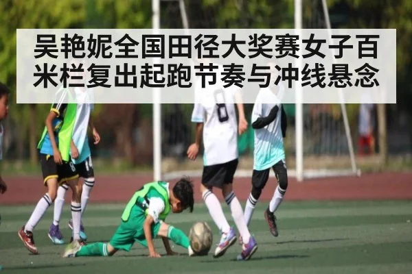 吴艳妮全国田径大奖赛女子百米栏复出起跑节奏与冲线悬念